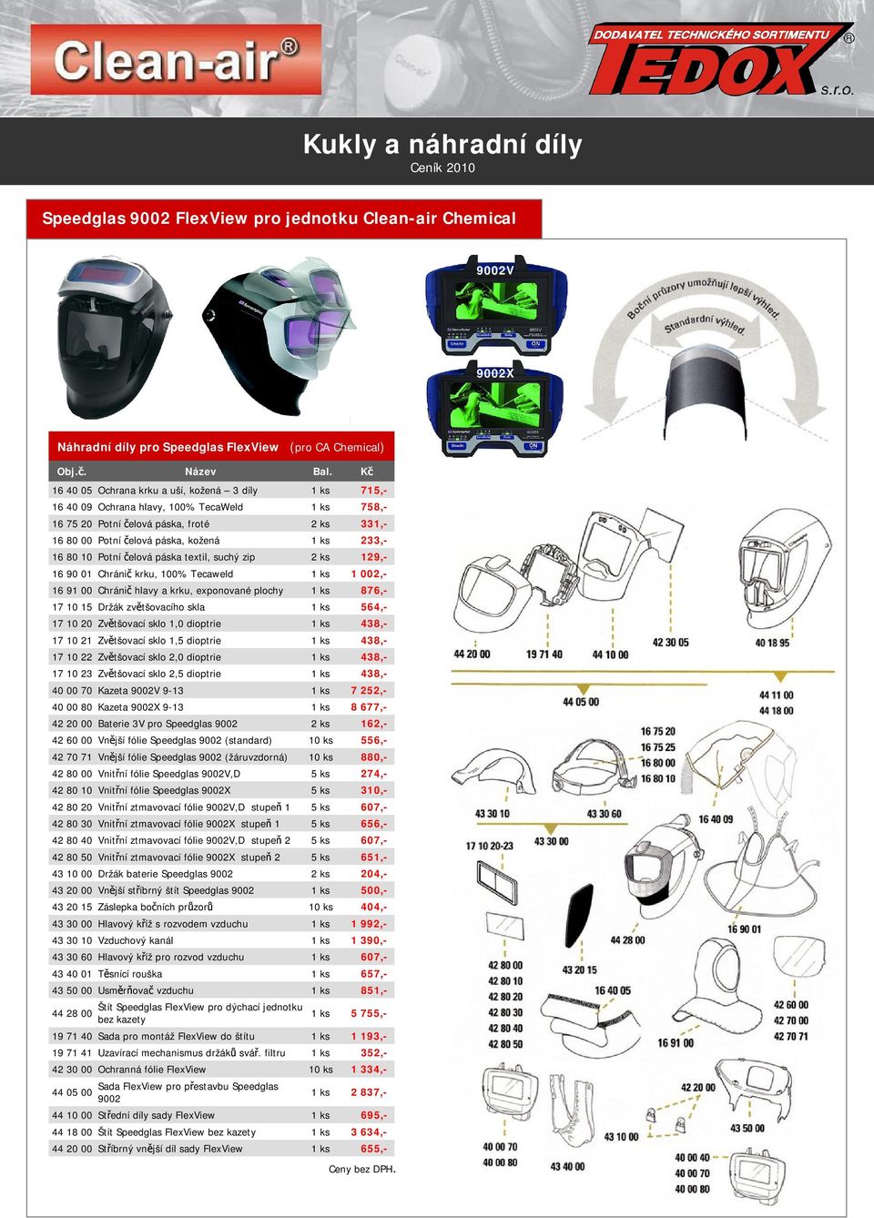 80 10 Potní čelová páska textil, suchý zip 2 ks 129,- 16 90 01 Chránič krku, 100% Tecaweld 1 ks 1 002,- 16 91 00 Chránič hlavy a krku, exponované plochy 1 ks 876,- 17 10 15 Držák zvětšovacího skla 1