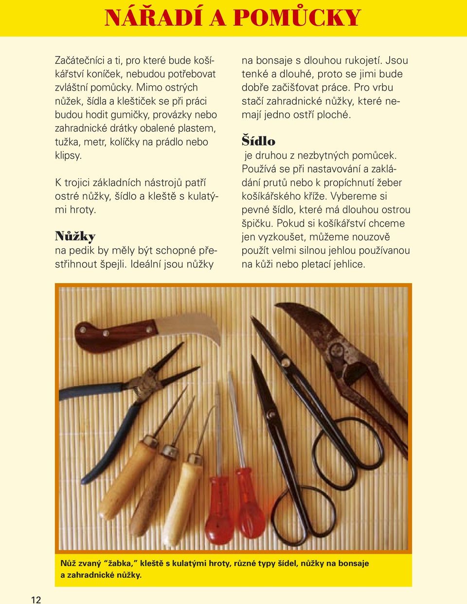 K trojici základních nástrojů patří ostré nůžky, šídlo a kleště s kulatými hroty. Nůžky na pedik by měly být schopné přestřihnout špejli. Ideální jsou nůžky na bonsaje s dlouhou rukojetí.
