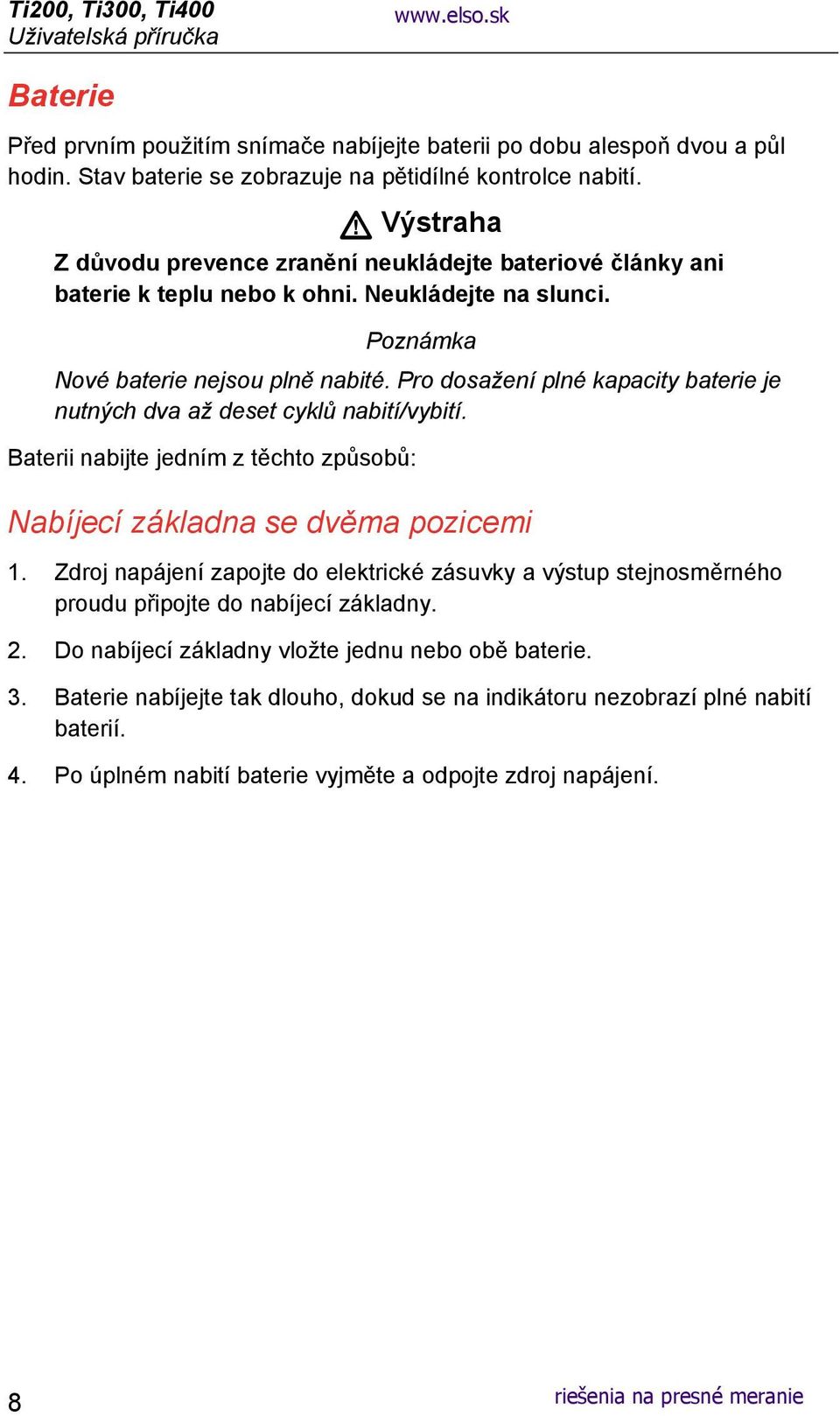 Pro dosažení plné kapacity baterie je nutných dva až deset cyklů nabití/vybití. Baterii nabijte jedním z těchto způsobů: Nabíjecí základna se dvěma pozicemi 1.