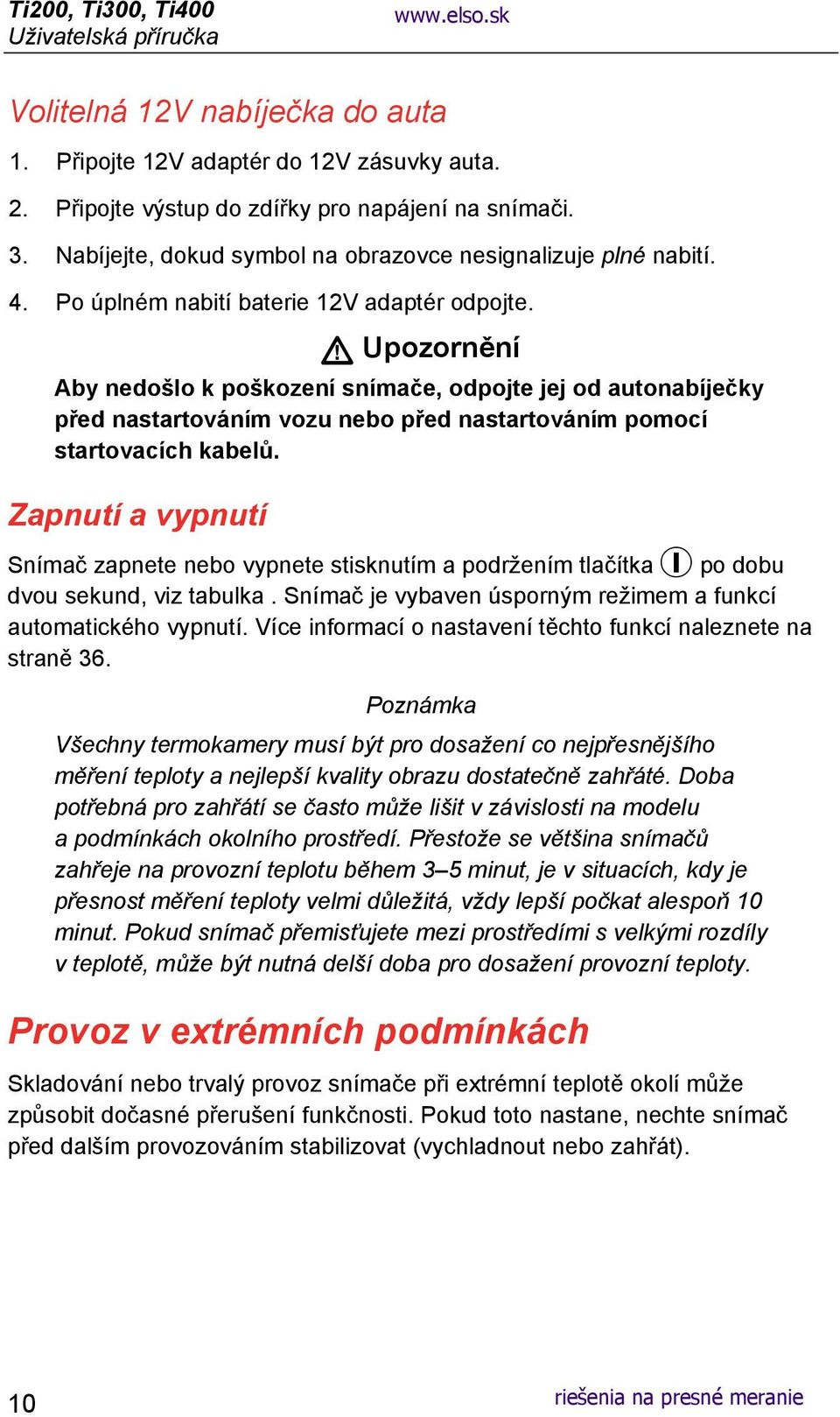 Upozornění Aby nedošlo k poškození snímače, odpojte jej od autonabíječky před nastartováním vozu nebo před nastartováním pomocí startovacích kabelů.