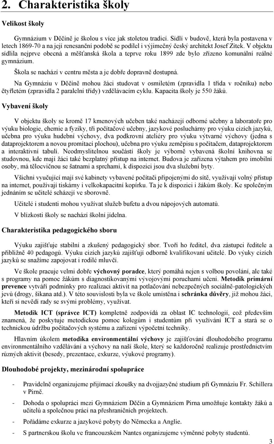 V objektu sídlila nejprve obecná a měšťanská škola a teprve roku 1899 zde bylo zřízeno komunální reálné gymnázium. Škola se nachází v centru města a je dobře dopravně dostupná.