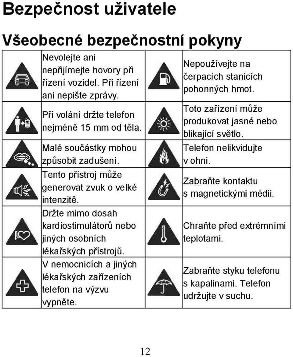 Držte mimo dosah kardiostimulátorů nebo jiných osobních lékařských přístrojů. V nemocnicích a jiných lékařských zařízeních telefon na výzvu vypněte.