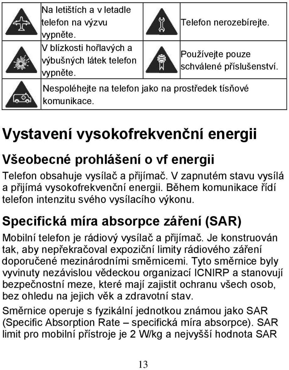 V zapnutém stavu vysílá a přijímá vysokofrekvenční energii. Během komunikace řídí telefon intenzitu svého vysílacího výkonu.