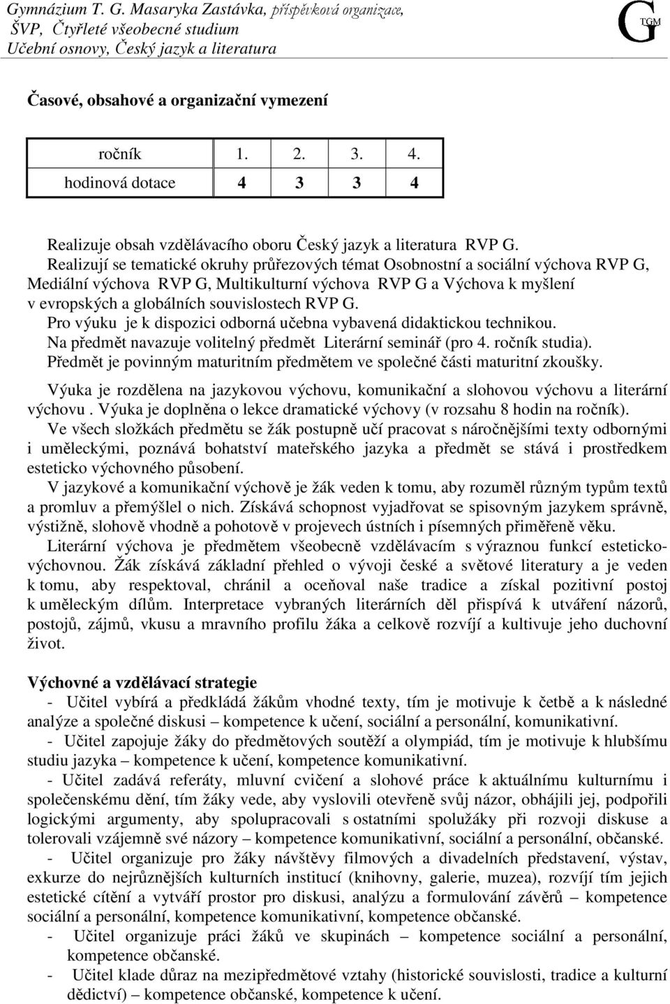 Realizují se tematické okruhy průřezových témat Osobnostní a sociální výchova RVP G, Mediální výchova RVP G, Multikulturní výchova RVP G a Výchova k myšlení v evropských a globálních souvislostech