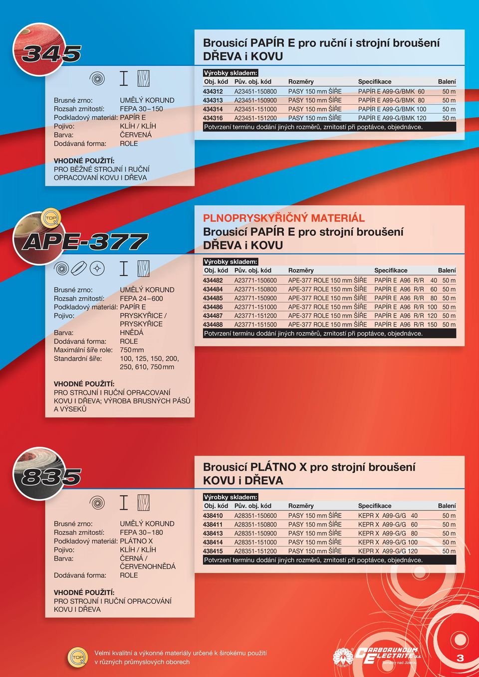 A99-G/BMK 120 50 m PRO BĚŽNÉ STROJNÍ I RUČNÍ OPRACOVANÍ KOVU I DŘEVA PLNOPRYSKYŘIČNÝ MATERIÁL Brousicí PAPÍR E pro strojní broušení DŘEVA i KOVU Podkladový materiál: PAPÍR E HNĚDÁ Dodávaná forma: