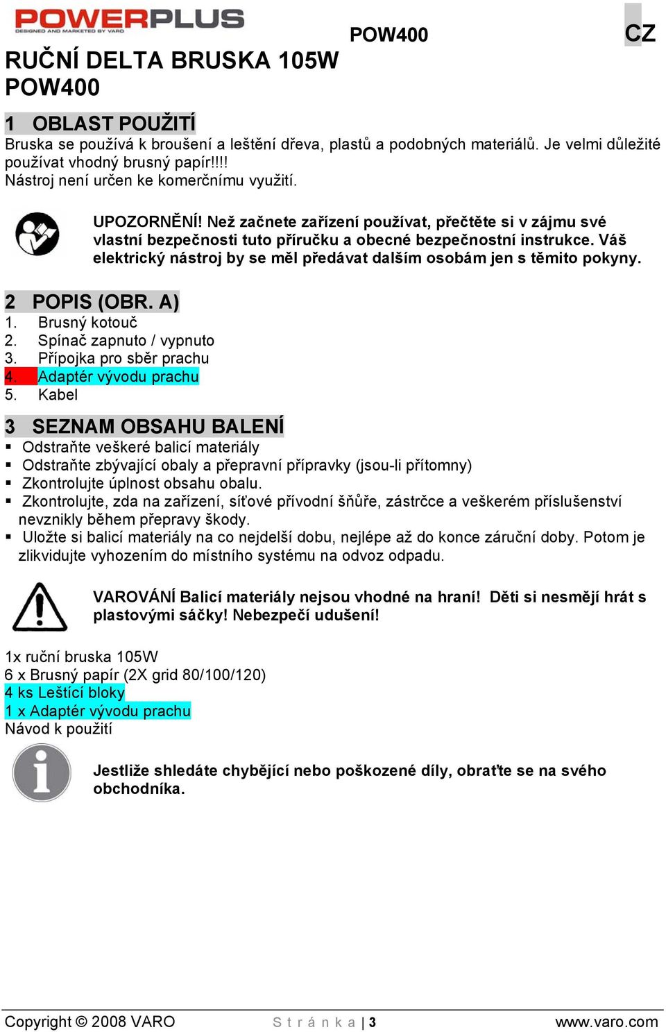 Váš elektrický nástroj by se měl předávat dalším osobám jen s těmito pokyny. 2 POPIS (OBR. A) 1. Brusný kotouč 2. Spínač zapnuto / vypnuto 3. Přípojka pro sběr prachu 4. Adaptér vývodu prachu 5.