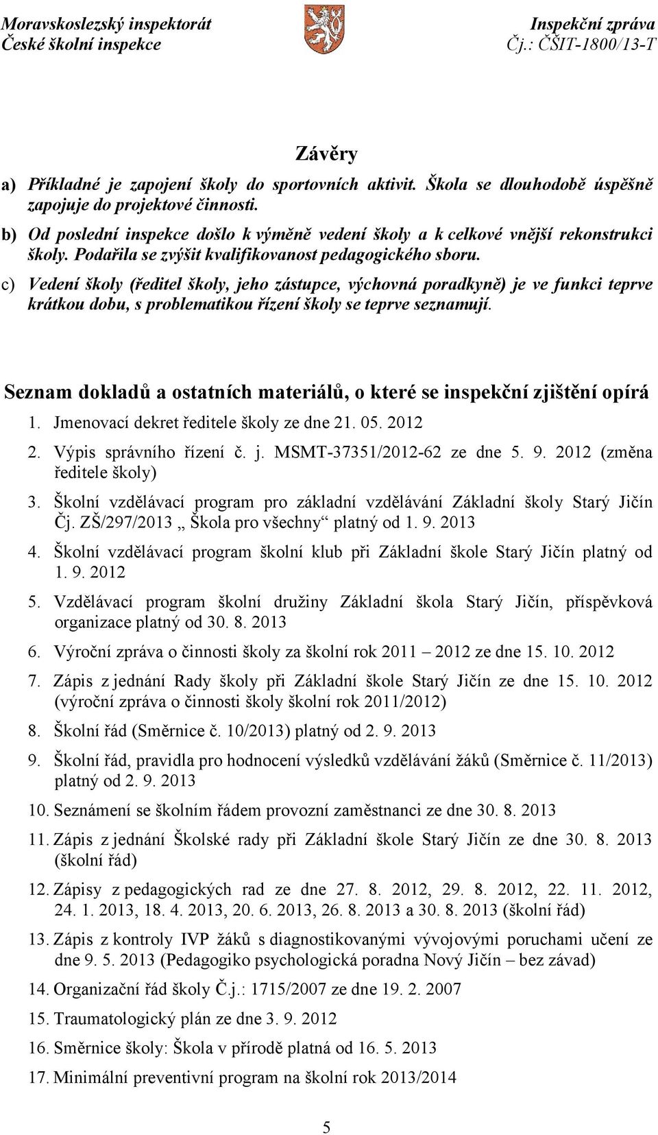 c) Vedení školy (ředitel školy, jeho zástupce, výchovná poradkyně) je ve funkci teprve krátkou dobu, s problematikou řízení školy se teprve seznamují.