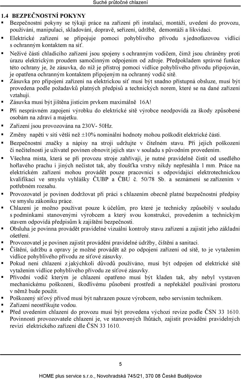 Neživé části chladicího zařízení jsou spojeny s ochranným vodičem, čímž jsou chráněny proti úrazu elektrickým proudem samočinným odpojením od zdroje.