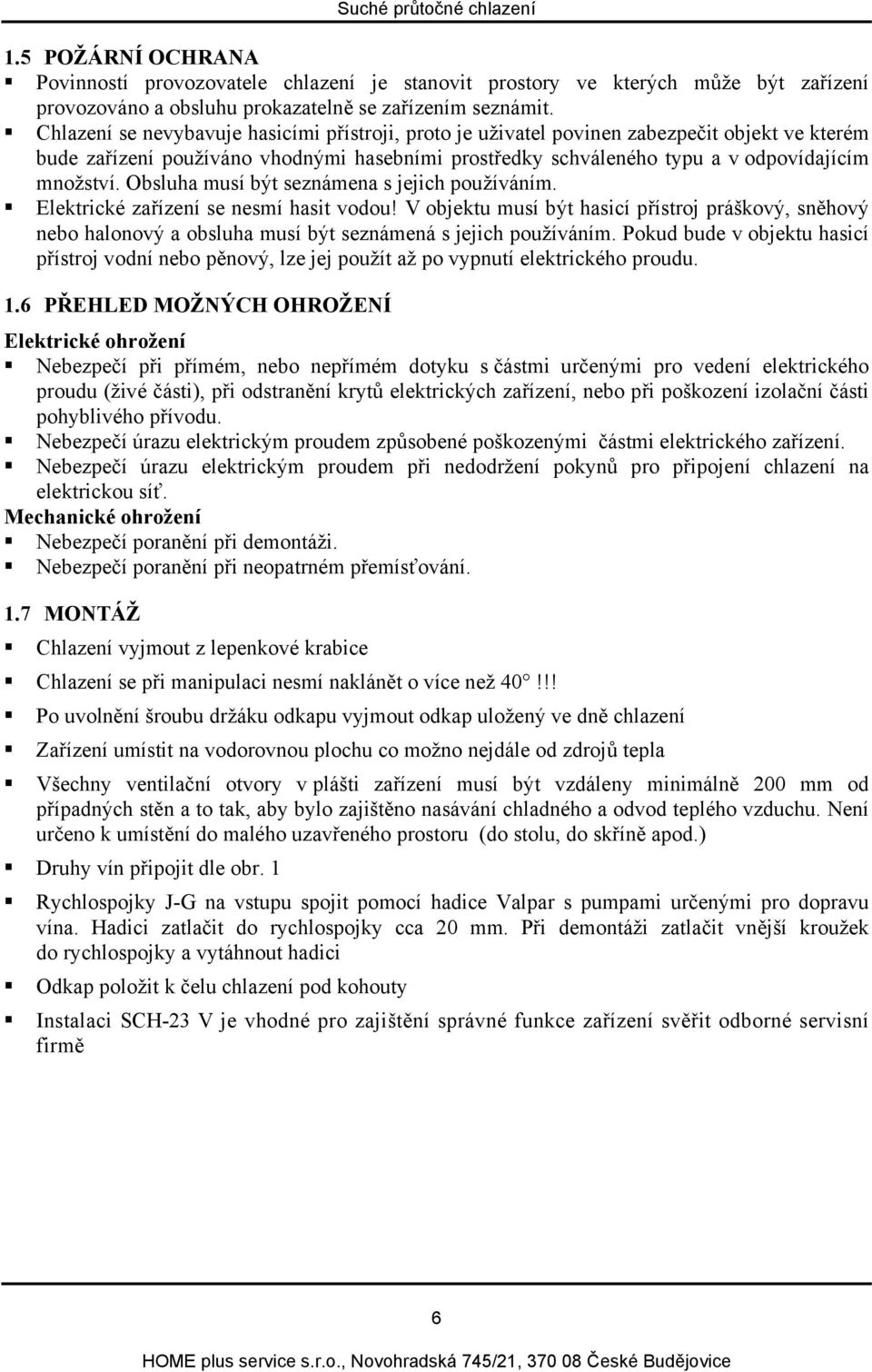 Obsluha musí být seznámena s jejich používáním. Elektrické zařízení se nesmí hasit vodou!