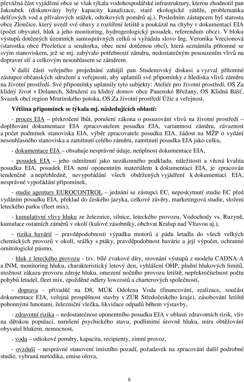 Posledním zástupcem byl starosta obce Zlončice, který uvedl své obavy z rozšíření letiště a poukázal na chyby v dokumentaci EIA (počet obyvatel, hluk a jeho monitoring, hydrogeologický posudek,