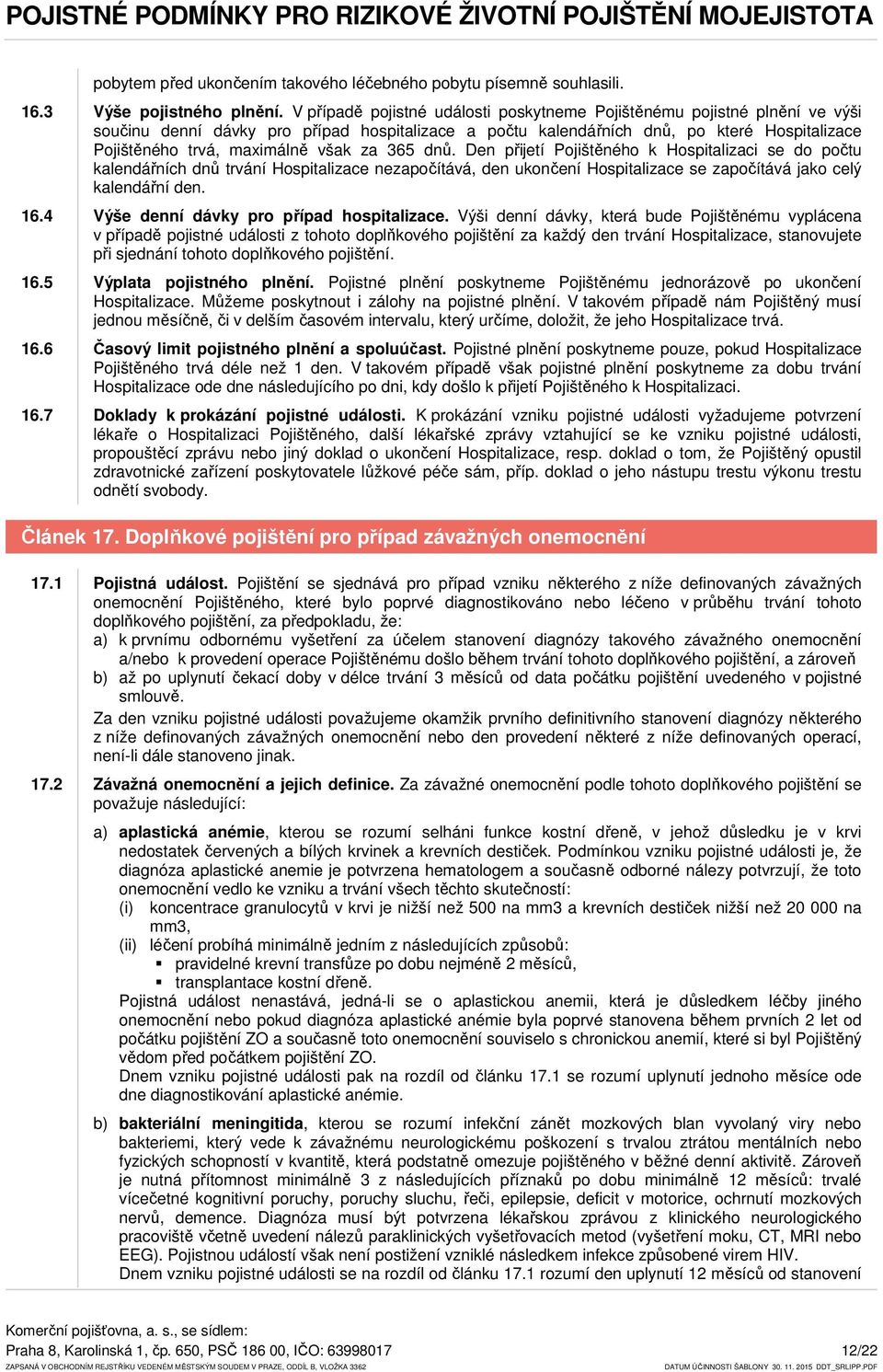 však za 365 dnů. Den přijetí Pojištěného k Hospitalizaci se do počtu kalendářních dnů trvání Hospitalizace nezapočítává, den ukončení Hospitalizace se započítává jako celý kalendářní den. 16.