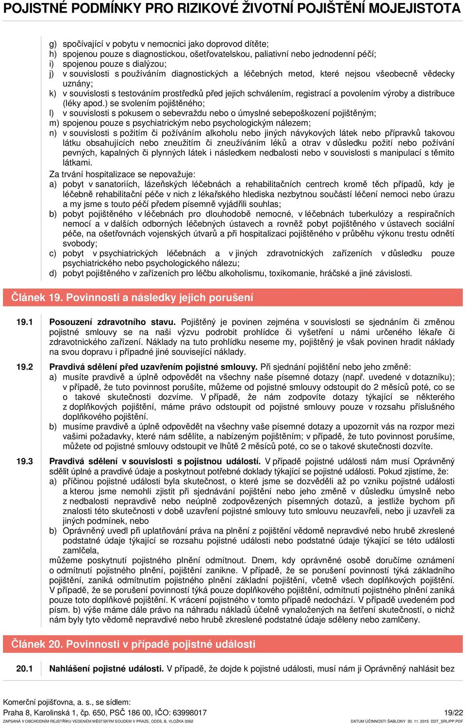 apod.) se svolením pojištěného; l) v souvislosti s pokusem o sebevraždu nebo o úmyslné sebepoškození pojištěným; m) spojenou pouze s psychiatrickým nebo psychologickým nálezem; n) v souvislosti s