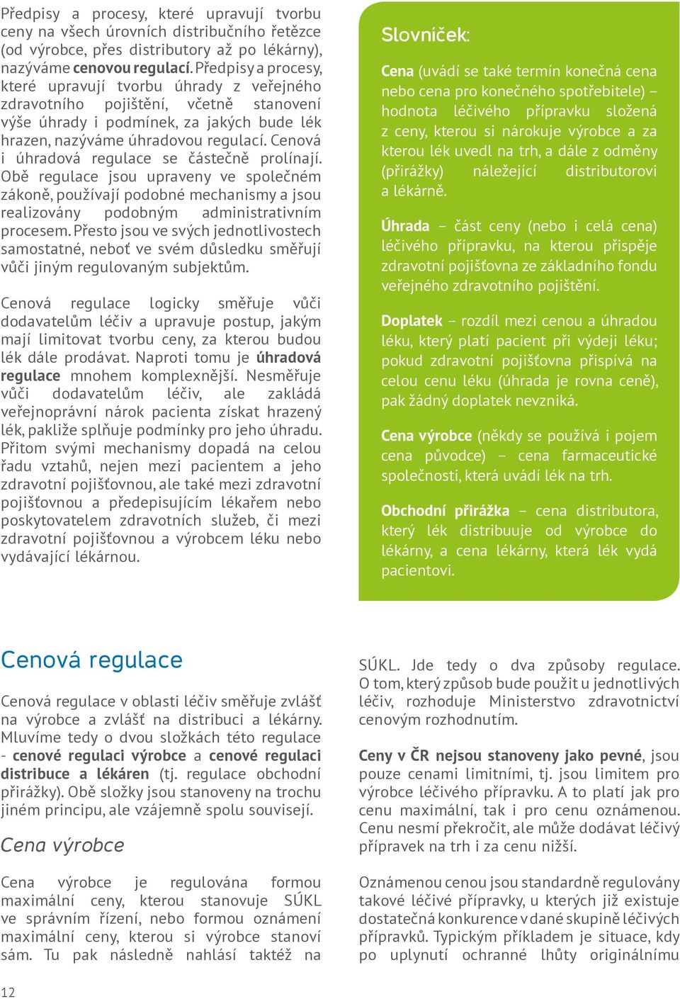 Cenová i úhradová regulace se částečně prolínají. Obě regulace jsou upraveny ve společném zákoně, používají podobné mechanismy a jsou realizovány podobným administrativním procesem.