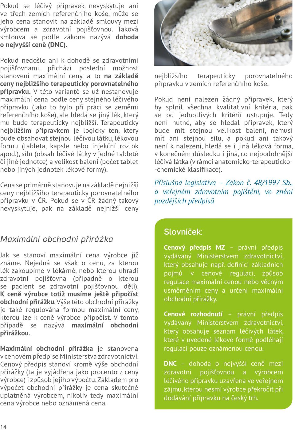 Pokud nedošlo ani k dohodě se zdravotními pojišťovnami, přichází poslední možnost stanovení maximální ceny, a to na základě ceny nejbližšího terapeuticky porovnatelného přípravku.