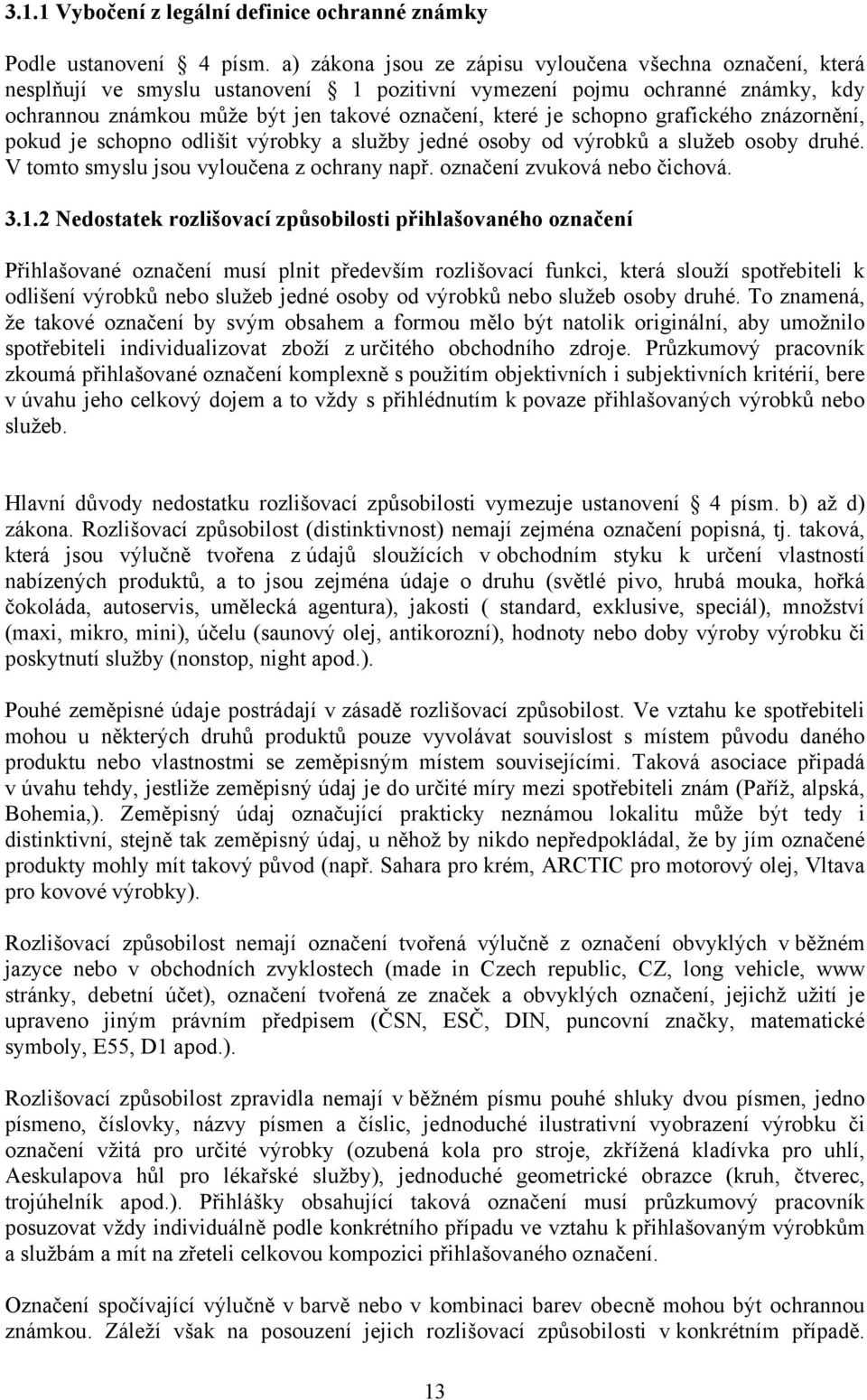 schopno grafického znázornění, pokud je schopno odlišit výrobky a služby jedné osoby od výrobků a služeb osoby druhé. V tomto smyslu jsou vyloučena z ochrany např. označení zvuková nebo čichová. 3.1.