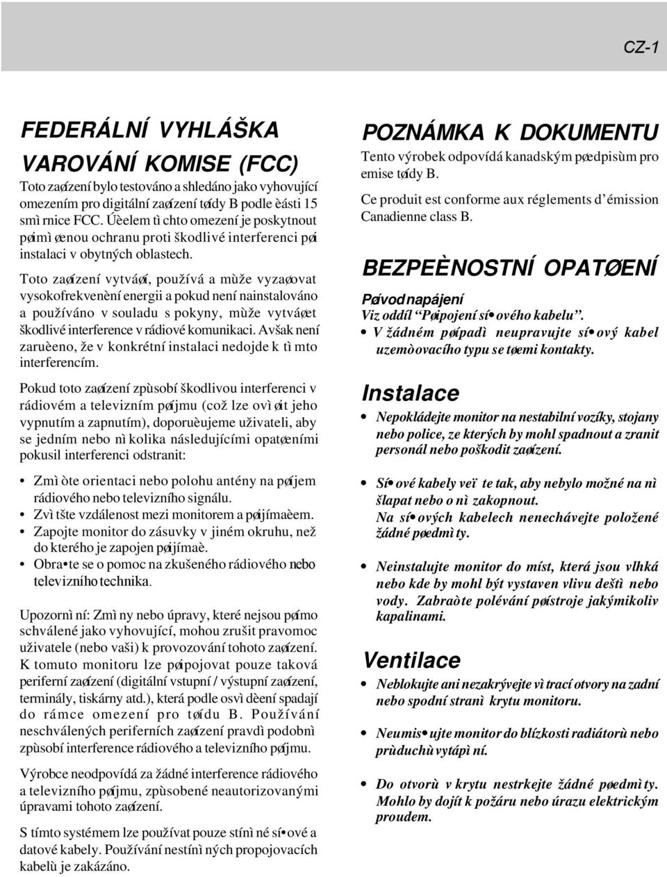 Toto zaøízení vytváøí, používá a mùže vyzaøovat vysokofrekvenèní energii a pokud není nainstalováno a používáno v souladu s pokyny, mùže vytváøet škodlivé interference v rádiové komunikaci.