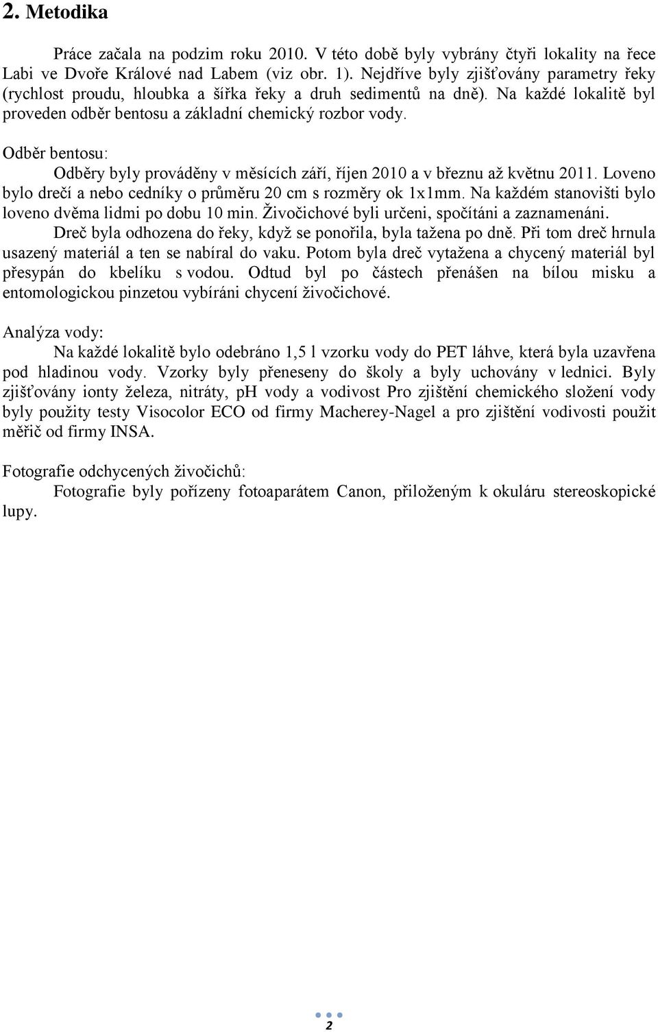 Odběr bentosu: Odběry byly prováděny v měsících září, říjen 2010 a v březnu až květnu 2011. Loveno bylo drečí a nebo cedníky o průměru 20 cm s rozměry ok 1mm.