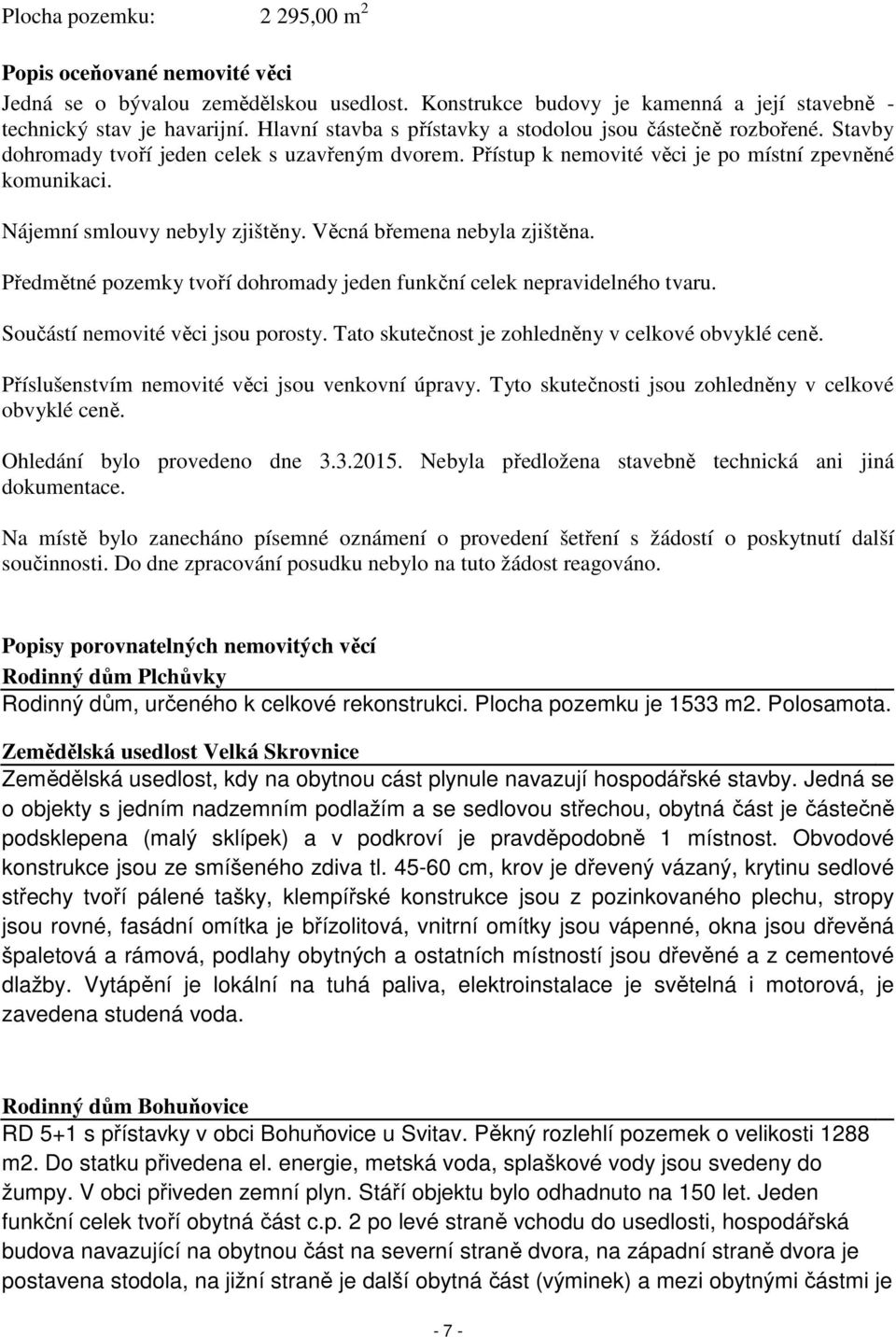 Nájemní smlouvy nebyly zjištěny. Věcná břemena nebyla zjištěna. Předmětné pozemky tvoří dohromady jeden funkční celek nepravidelného tvaru. Součástí nemovité věci jsou porosty.