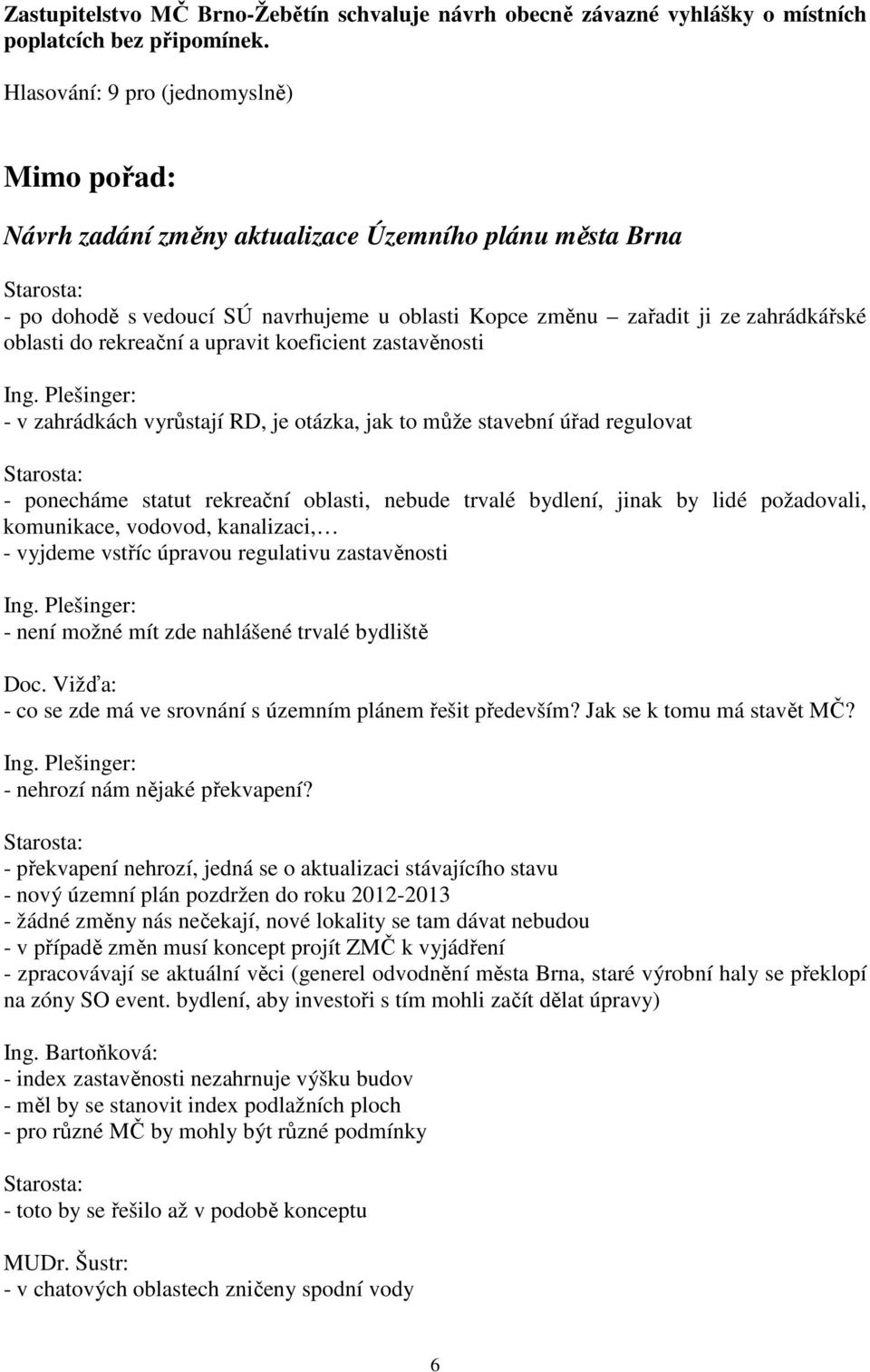 zastavěnosti - v zahrádkách vyrůstají RD, je otázka, jak to může stavební úřad regulovat - ponecháme statut rekreační oblasti, nebude trvalé bydlení, jinak by lidé požadovali, komunikace, vodovod,