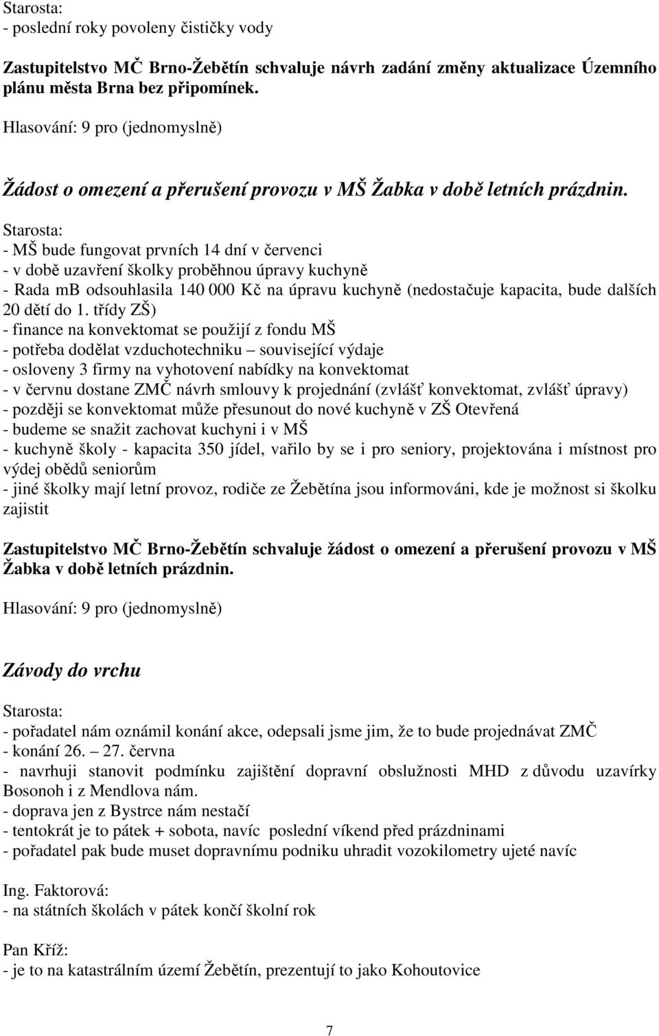 - MŠ bude fungovat prvních 14 dní v červenci - v době uzavření školky proběhnou úpravy kuchyně - Rada mb odsouhlasila 140 000 Kč na úpravu kuchyně (nedostačuje kapacita, bude dalších 20 dětí do 1.