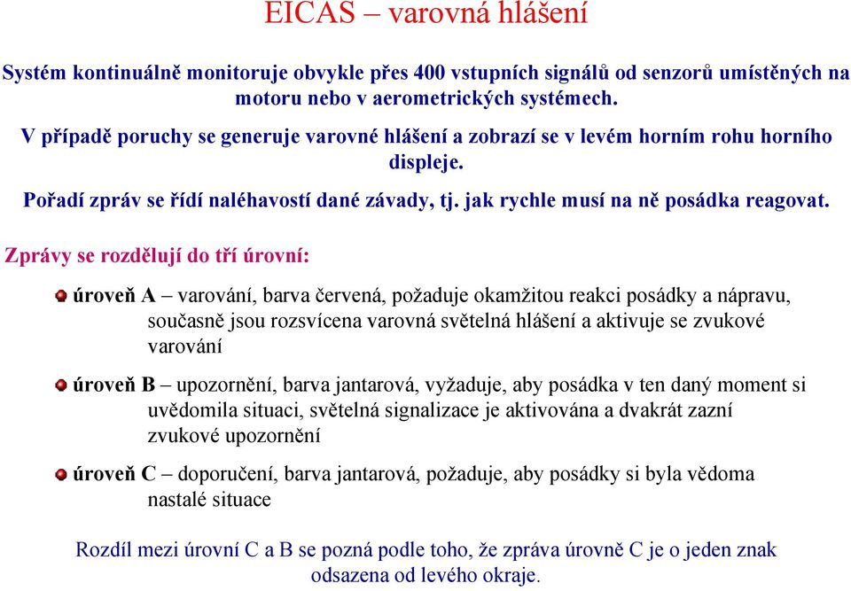 Zprávy se rozdělují do tří úrovní: úroveň A varování, barva červená, požaduje okamžitou reakci posádky a nápravu, současně jsou rozsvícena varovná světelná hlášení a aktivuje se zvukové varování