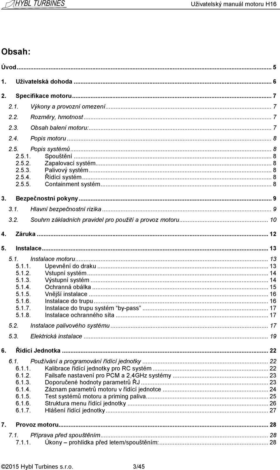 .. 9 3.2. Souhrn základních pravidel pro použití a provoz motoru... 10 4. Záruka... 12 5. Instalace... 13 5.1. Instalace motoru... 13 5.1.1. Upevnění do draku... 13 5.1.2. Vstupní systém... 14 5.1.3. Výstupní systém.