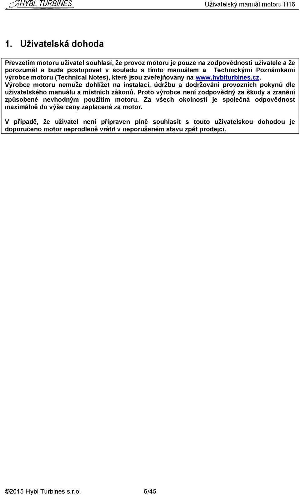 Výrobce motoru nemůže dohlížet na instalaci, údržbu a dodržování provozních pokynů dle uživatelského manuálu a místních zákonů.