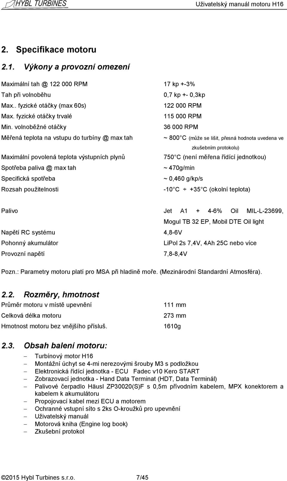 volnoběžné otáčky 36 000 RPM Měřená teplota na vstupu do turbíny @ max tah ~ 800 C (může se lišit, přesná hodnota uvedena ve zkušebním protokolu) Maximální povolená teplota výstupních plynů 750 C