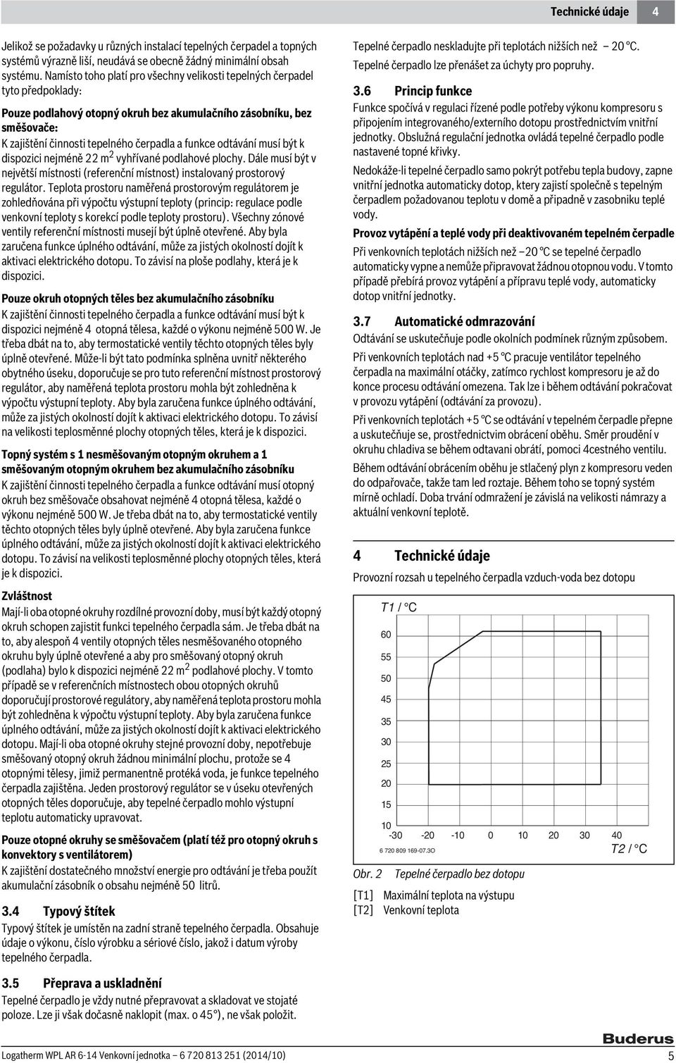 odtávání musí být k dispozici nejméně 22 m 2 vyhřívané podlahové plochy. Dále musí být v největší místnosti (referenční místnost) instalovaný prostorový regulátor.