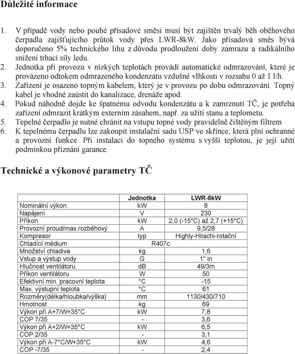 Jednotka p i provozu v nízkých teplotách provádí automatické odmrazování, které je provázeno odtokem odmrazeného kondenzátu vzdušné vlhkosti v rozsahu 0 až 1 l/h. 3.