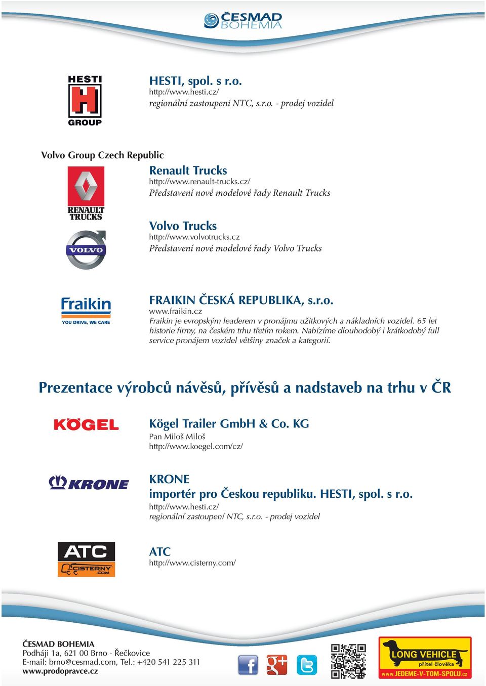 cz Fraikin je evropským leaderem v pronájmu užitkových a nákladních vozidel. 65 let historie firmy, na èeském trhu tøetím rokem.