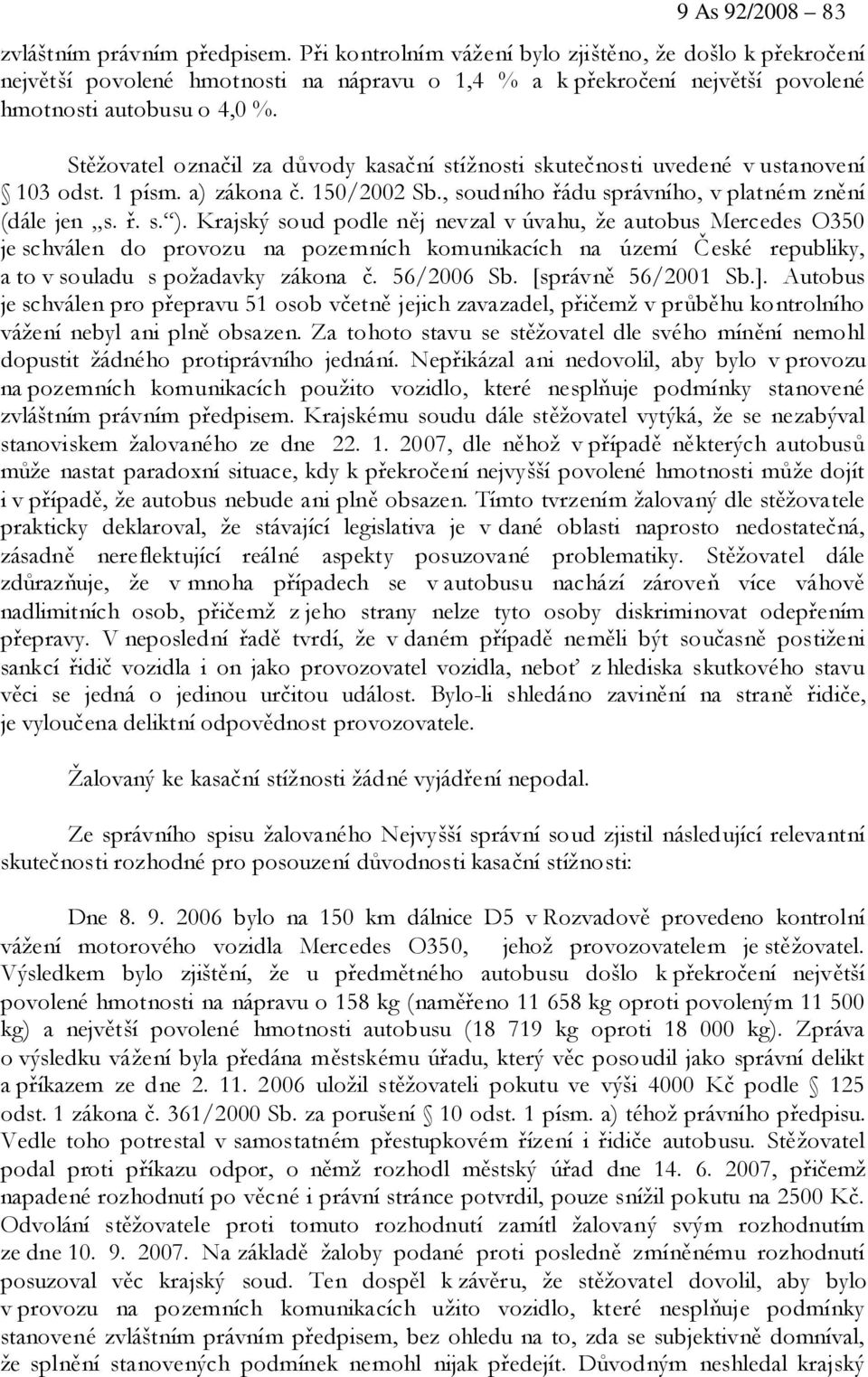 Stěžovatel označil za důvody kasační stížnosti skutečnosti uvedené v ustanovení 103 odst. 1 písm. a) zákona č. 150/2002 Sb., soudního řádu správního, v platném znění (dále jen s. ř. s. ).