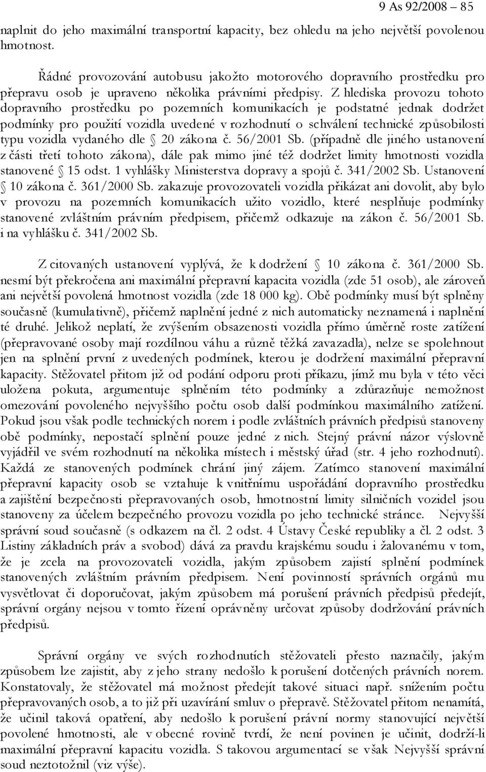 Z hlediska provozu tohoto dopravního prostředku po pozemních komunikacích je podstatné jednak dodržet podmínky pro použití vozidla uvedené v rozhodnutí o schválení technické způsobilosti typu vozidla