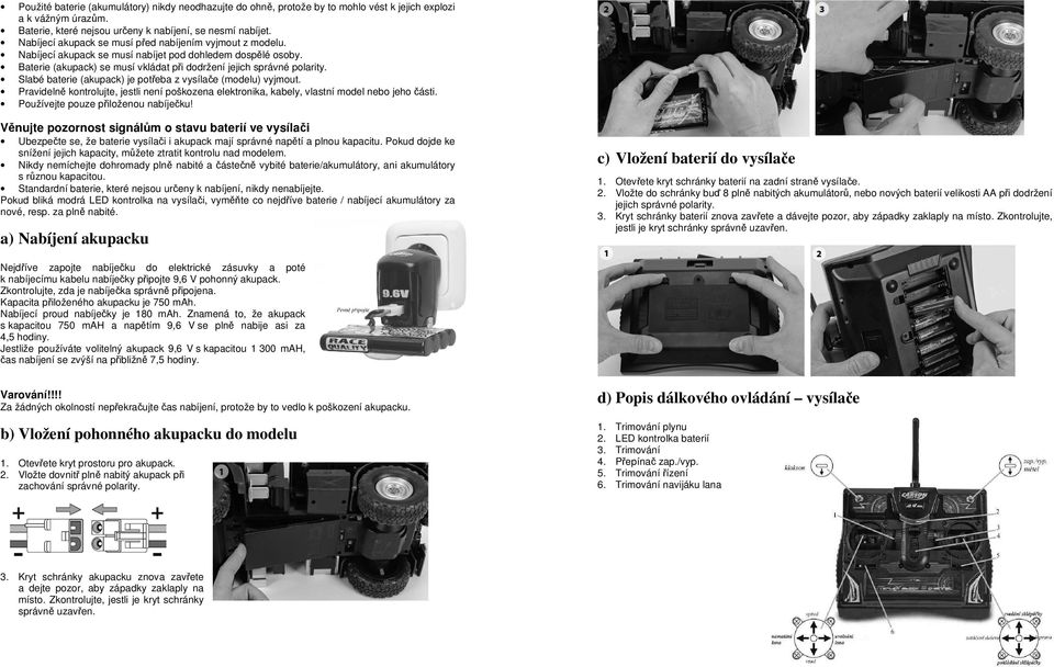 Slabé baterie (akupack) je potřeba z vysílače (modelu) vyjmout. Pravidelně kontrolujte, jestli není poškozena elektronika, kabely, vlastní model nebo jeho části. Používejte pouze přiloženou nabíječku!