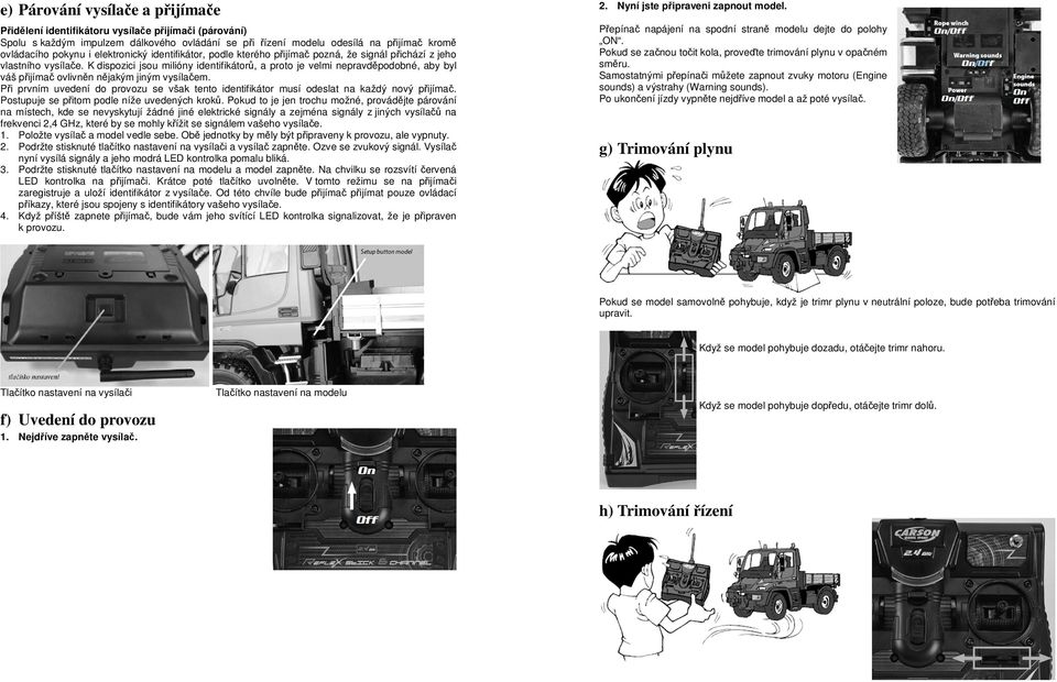 kterého přijímač pozná, že signál přichází z jeho vlastního vysílače. K dispozici jsou milióny identifikátorů, a proto je velmi nepravděpodobné, aby byl váš přijímač ovlivněn nějakým jiným vysílačem.