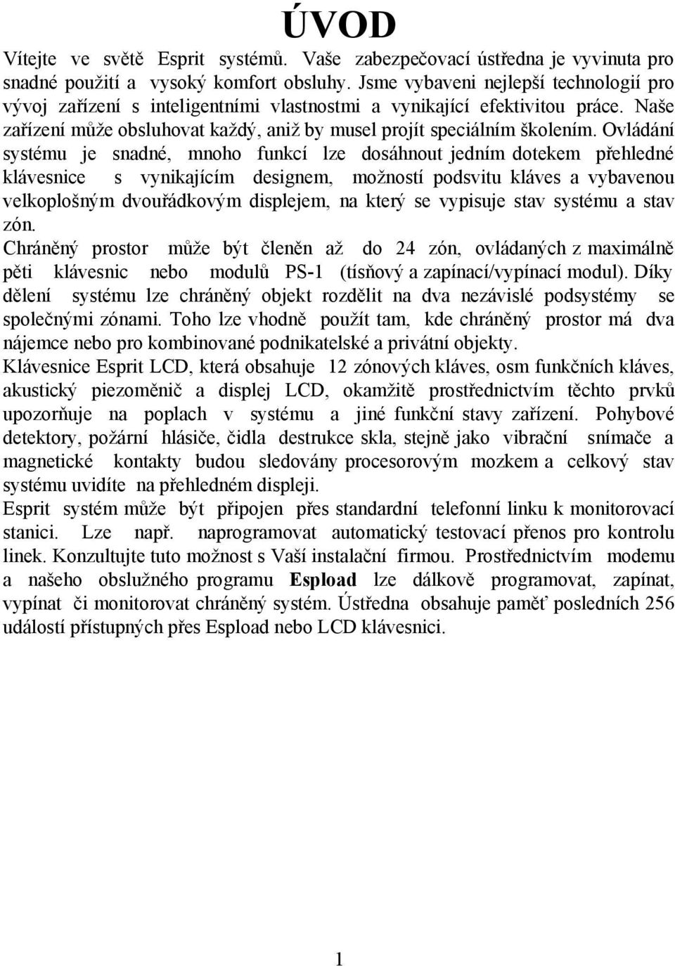 Ovládání systému je snadné, mnoho funkcí lze dosáhnout jedním dotekem přehledné klávesnice s vynikajícím designem, možností podsvitu kláves a vybavenou velkoplošným dvouřádkovým displejem, na který