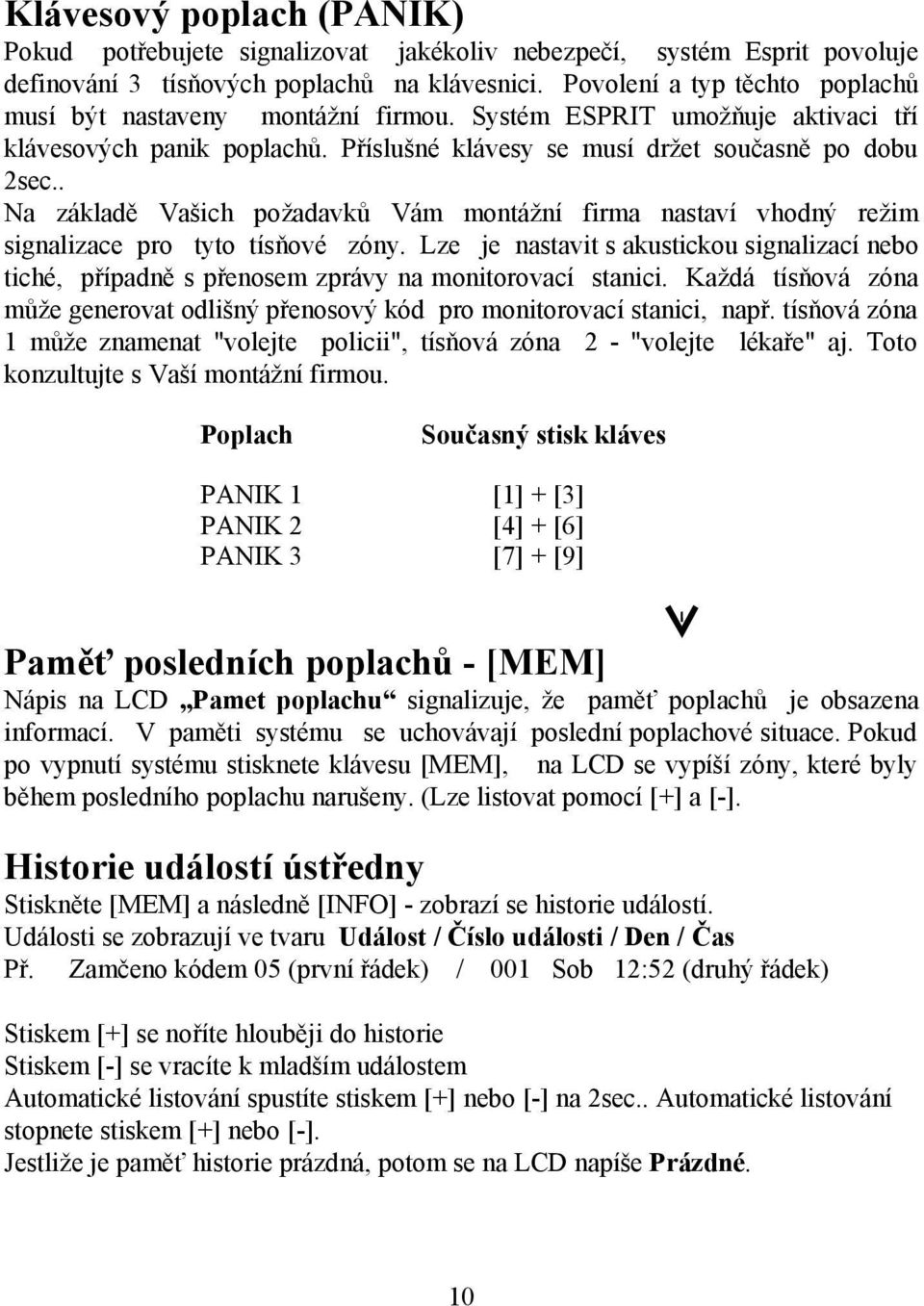 . Na základě Vašich požadavků Vám montážní firma nastaví vhodný režim signalizace pro tyto tísňové zóny.