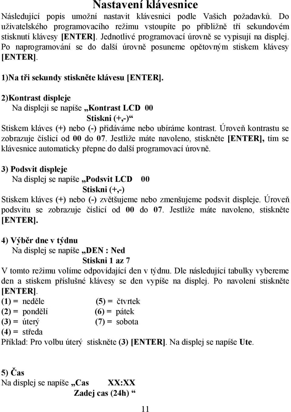 2)Kontrast displeje Na displeji se napíše Kontrast LCD 00 Stiskni (+,-) Stiskem kláves (+) nebo (-) přidáváme nebo ubíráme kontrast. Úroveň kontrastu se zobrazuje číslicí od 00 do 07.