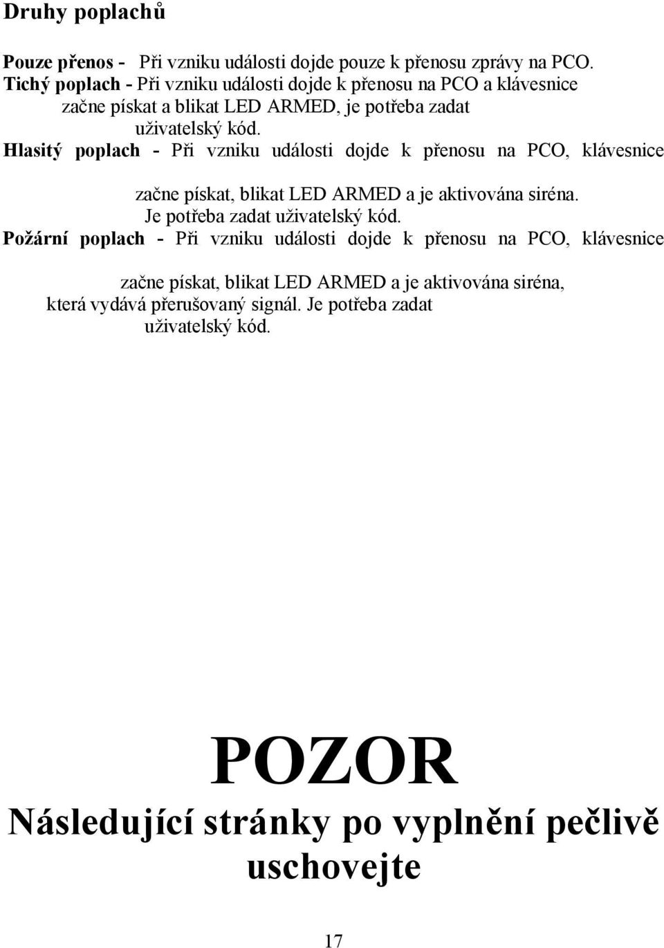 Hlasitý poplach - Při vzniku události dojde k přenosu na PCO, klávesnice začne pískat, blikat LED ARMED a je aktivována siréna. Je potřeba zadat uživatelský kód.