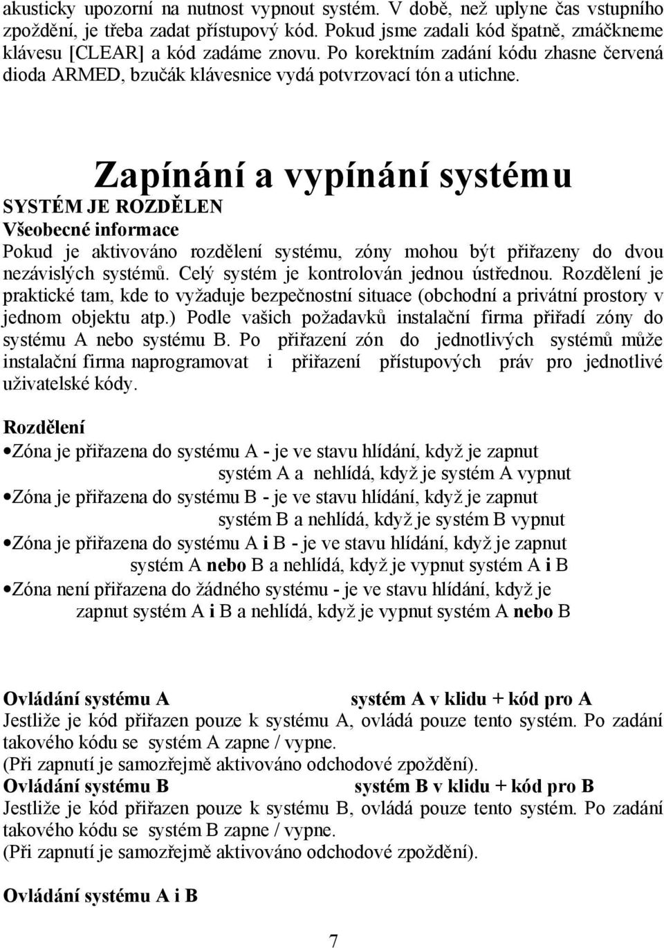 Zapínání a vypínání systému SYSTÉM JE ROZDĚLEN Všeobecné informace Pokud je aktivováno rozdělení systému, zóny mohou být přiřazeny do dvou nezávislých systémů.