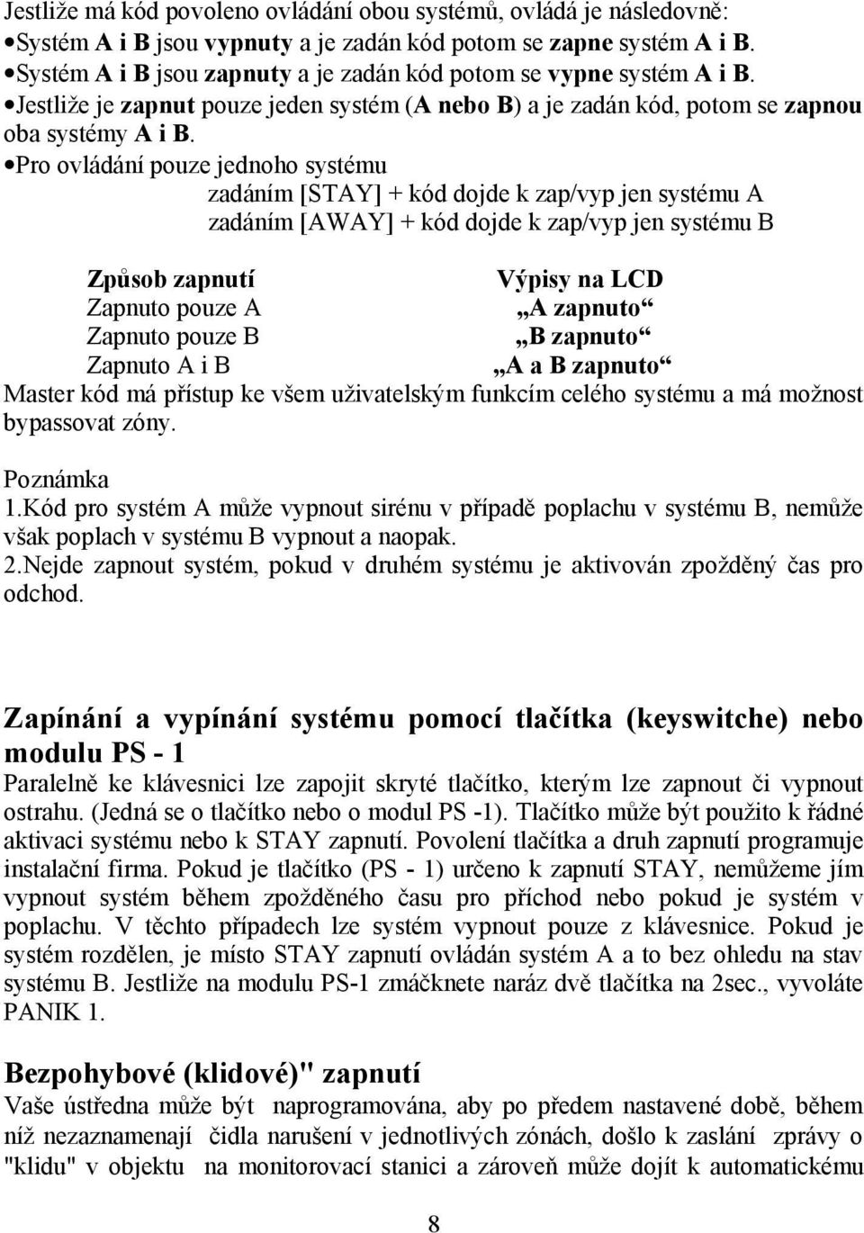 Pro ovládání pouze jednoho systému zadáním [STAY] + kód dojde k zap/vyp jen systému A zadáním [AWAY] + kód dojde k zap/vyp jen systému B Způsob zapnutí Výpisy na LCD Zapnuto pouze A A zapnuto Zapnuto