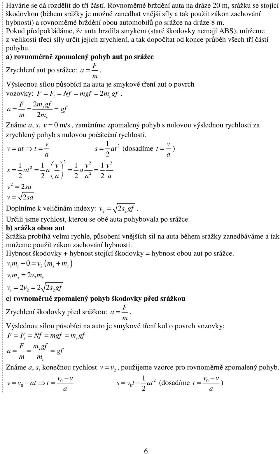 ) ronoěrně zolený ohyb ut o rážce F Zrychlení ut o rážce:. Výlednou ílou ůobící n ut je yoé tření ut o orch ozoy: F F Nf gf gf.