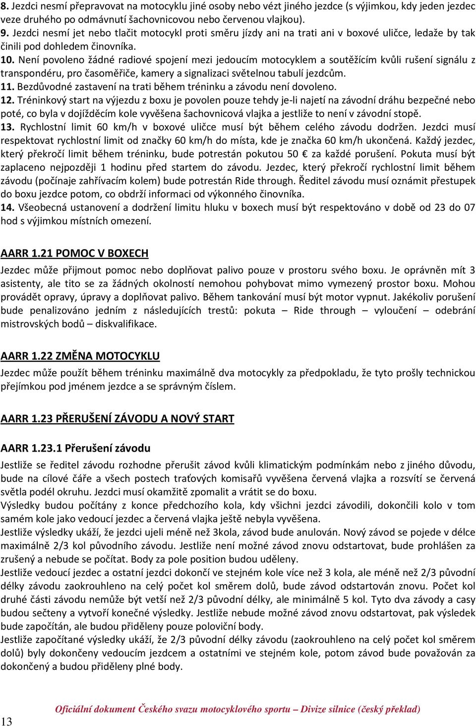 Není povoleno žádné radiové spojení mezi jedoucím motocyklem a soutěžícím kvůli rušení signálu z transpondéru, pro časoměřiče, kamery a signalizaci světelnou tabulí jezdcům. 11.