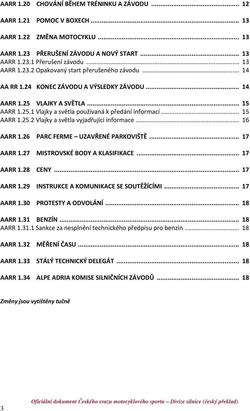 .. 16 AARR 1.26 PARC FERME UZAVŘENÉ PARKOVIŠTĚ... 17 AARR 1.27 MISTROVSKÉ BODY A KLASIFIKACE... 17 AARR 1.28 CENY... 17 AARR 1.29 INSTRUKCE A KOMUNIKACE SE SOUTĚŽÍCÍMI... 17 AARR 1.30 PROTESTY A ODVOLÁNÍ.