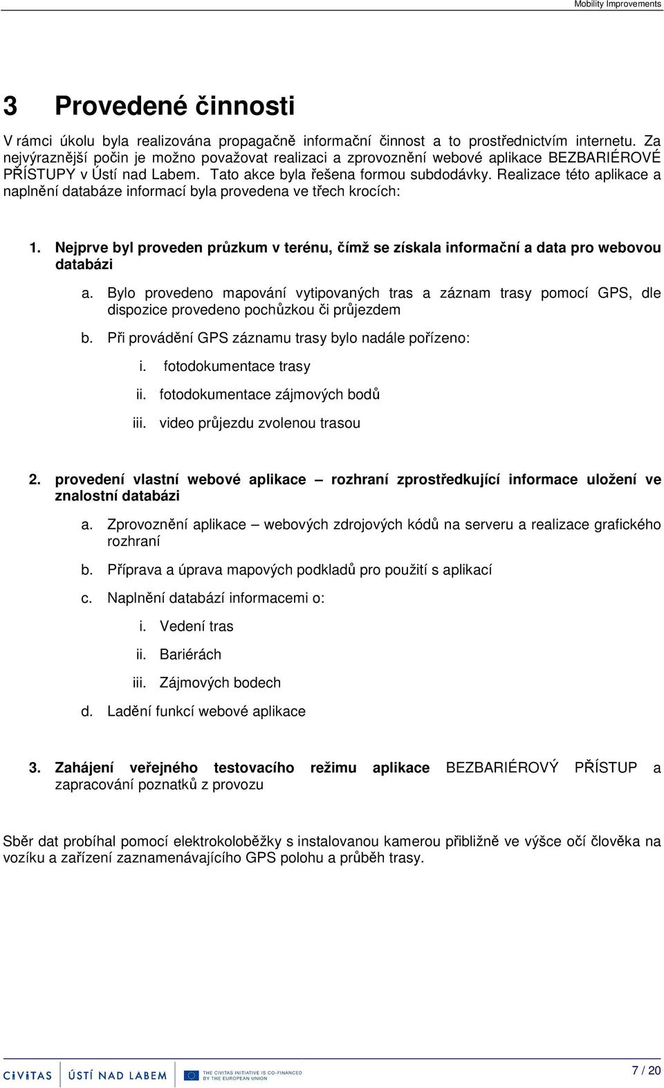 Realizace této aplikace a naplnění databáze informací byla provedena ve třech krocích: 1. Nejprve byl proveden průzkum v terénu, čímž se získala informační a data pro webovou databázi a.