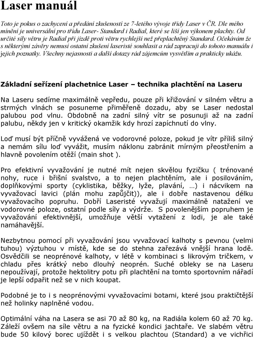 Očekávám že s některými závěry nemusí ostatní zkušení laseristé souhlasit a rád zapracuji do tohoto manuálu i jejich poznatky.