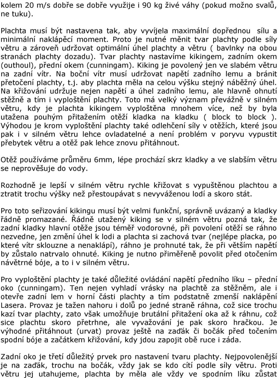 Tvar plachty nastavíme kikingem, zadním okem (outhoul), přední okem (cunningam). Kiking je povolený jen ve slabém větru na zadní vítr.