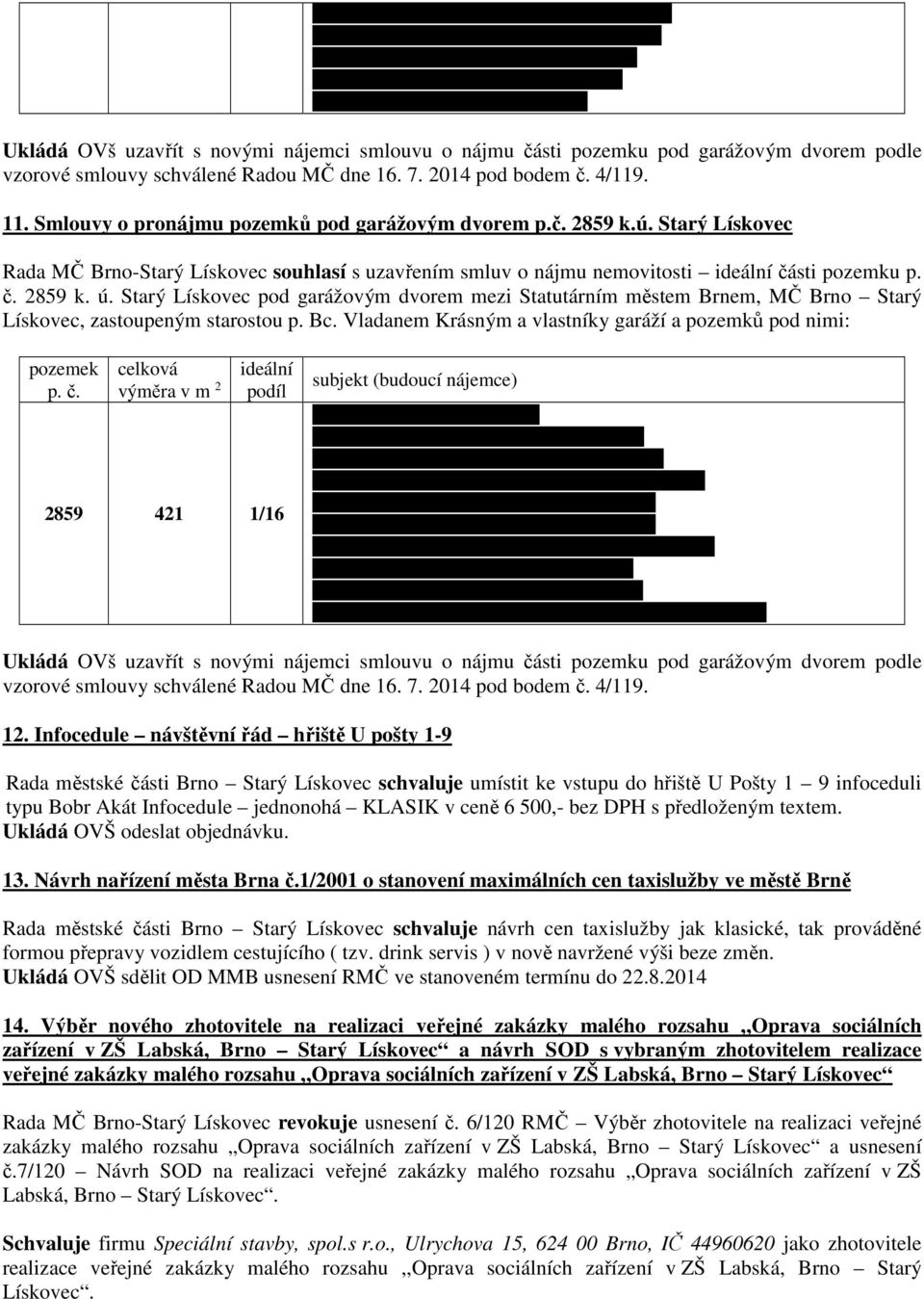 4, Brno Ukládá OVš uzavřít s novými nájemci smlouvu o nájmu části pozemku pod garážovým dvorem podle vzorové smlouvy schválené Radou MČ dne 16. 7. 2014 pod bodem č. 4/119. 11.