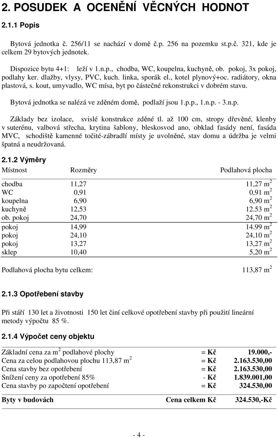 Bytová jednotka se nalézá ve zděném domě, podlaží jsou 1.p.p., 1.n.p. - 3.n.p. Základy bez izolace, svislé konstrukce zděné tl.