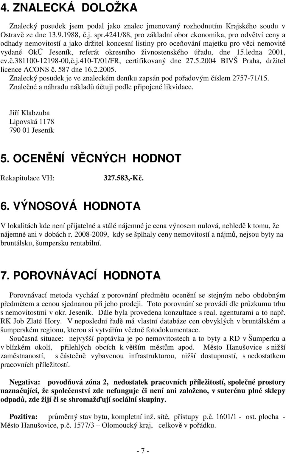 živnostenského úřadu, dne 15.ledna 2001, ev.č.381100-12198-00,č.j.410-t/01/fr, certifikovaný dne 27.5.2004 BIVŠ Praha, držitel licence ACONS č. 587 dne 16.2.2005.